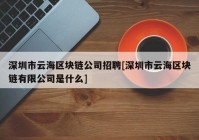 深圳市云海区块链公司招聘[深圳市云海区块链有限公司是什么]