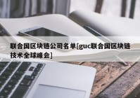 联合国区块链公司名单[guc联合国区块链技术全球峰会]