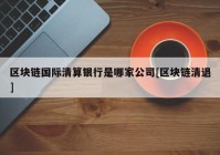 区块链国际清算银行是哪家公司[区块链清退]