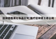 区块链医用化妆品公司[医疗区块链上市公司]