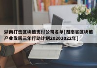 湖南打击区块链支付公司名单[湖南省区块链产业发展三年行动计划20202022年]