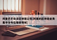 阿里巴巴投资区块链公司[阿里的区块链业务集中分布在哪些领域]