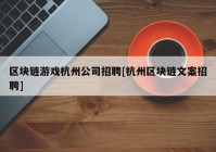 区块链游戏杭州公司招聘[杭州区块链文案招聘]