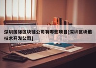 深圳国际区块链公司有哪些项目[深圳区块链技术开发公司]