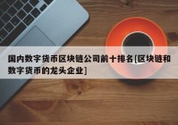 国内数字货币区块链公司前十排名[区块链和数字货币的龙头企业]