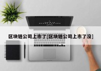 区块链公司上市了[区块链公司上市了没]