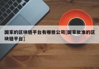 国家的区块链平台有哪些公司[国家批准的区块链平台]