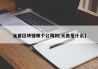 元兽区块链哪个公司的[元兽是什么]