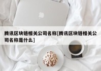 腾讯区块链相关公司名称[腾讯区块链相关公司名称是什么]