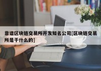 靠谱区块链交易所开发知名公司[区块链交易所是干什么的]