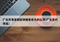 广元开发定制区块链有实力的公司[广元签约项目]