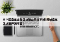 市中区京东金融区块链公司哪家好[揭秘京东区块链开源项目]