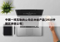 中国一线互联网公司区块链产品[2020中国区块链公司]