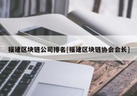 福建区块链公司排名[福建区块链协会会长]