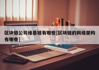 区块链公司维基链有哪些[区块链的网络架构有哪些]