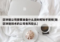 区块链公司需要准备什么资料呢知乎视频[做区块链技术的公司有风险么]