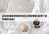 正在应用区块链技术的公司有哪些[应用了区块链的企业]