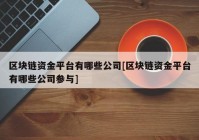 区块链资金平台有哪些公司[区块链资金平台有哪些公司参与]