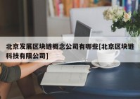 北京发展区块链概念公司有哪些[北京区块链科技有限公司]