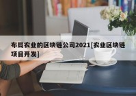 布局农业的区块链公司2021[农业区块链项目开发]