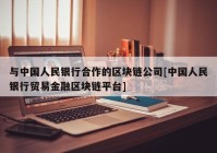 与中国人民银行合作的区块链公司[中国人民银行贸易金融区块链平台]