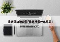 波比区块链公司[波比币是什么意思]