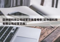 区块链科技公司经营范围是哪些[区块链科技有限公司经营范围]