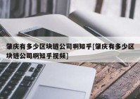 肇庆有多少区块链公司啊知乎[肇庆有多少区块链公司啊知乎视频]