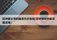 区块链公司的融资方式包括[区块链技术解决融资难]