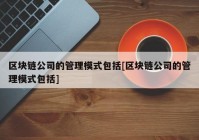 区块链公司的管理模式包括[区块链公司的管理模式包括]