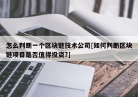 怎么判断一个区块链技术公司[如何判断区块链项目是否值得投资?]