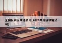 全国目前区块链公司[2020中国区块链公司]