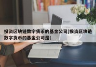 投资区块链数字货币的基金公司[投资区块链数字货币的基金公司是]