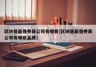 区块链最强券商公司有哪些[区块链最强券商公司有哪些品牌]