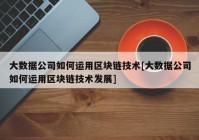 大数据公司如何运用区块链技术[大数据公司如何运用区块链技术发展]