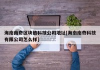 海南南奇区块链科技公司地址[海南南奇科技有限公司怎么样]