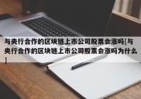 与央行合作的区块链上市公司股票会涨吗[与央行合作的区块链上市公司股票会涨吗为什么]