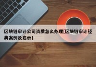 区块链审计公司资质怎么办理[区块链审计经典案例及启示]