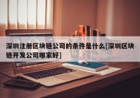 深圳注册区块链公司的条件是什么[深圳区块链开发公司哪家好]