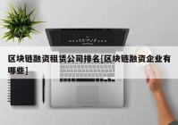 区块链融资租赁公司排名[区块链融资企业有哪些]