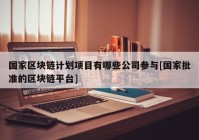 国家区块链计划项目有哪些公司参与[国家批准的区块链平台]