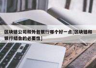 区块链公司和外包银行哪个好一点[区块链和银行结合的必要性]