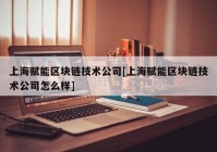 上海赋能区块链技术公司[上海赋能区块链技术公司怎么样]