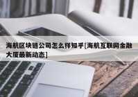 海航区块链公司怎么样知乎[海航互联网金融大厦最新动态]