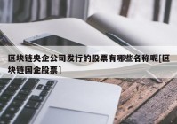 区块链央企公司发行的股票有哪些名称呢[区块链国企股票]