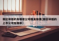 做区块链的有哪些公司相关股票[做区块链的上市公司有哪些]