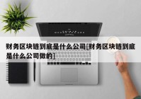 财务区块链到底是什么公司[财务区块链到底是什么公司做的]