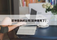 区块链倒闭公司[区块链死了]