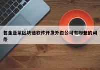 包含蓬莱区块链软件开发外包公司有哪些的词条