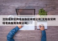 沈阳自贸区跨境金融区块链公司[沈阳自贸跨境电商服务有限公司]